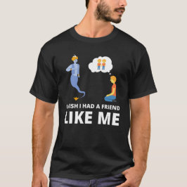 Ich wünschte, ich hätte einen Freund wie mich T-Shirt