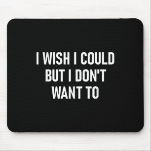 Ich wünschte, ich könnte, aber ich Wollte nicht zu Mousepad