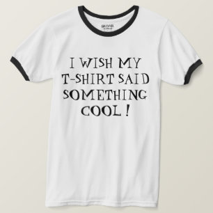 ICH WÜNSCHTE, MEIN T - SHIRT SAGTE ETWAS COOLES!