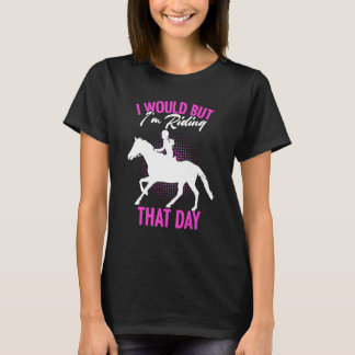 Ich würde, aber ich reite an diesem Tag Pferdere T-Shirt