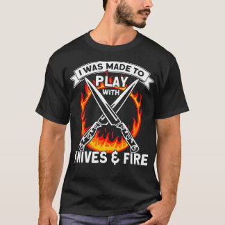Ich wurde dazu gemacht, mit Messern und Feuer zu s T-Shirt