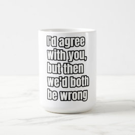 "Ich würde dir zustimmen, aber dann wären wir beid Kaffeetasse