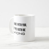 Ich würde dir zustimmen, aber wir beide wären fals kaffeetasse (Vorderseite Links)