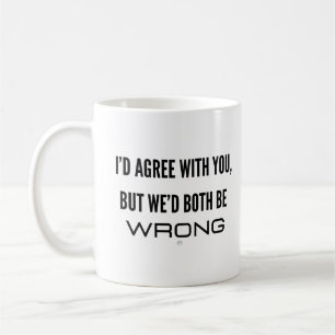 Ich würde dir zustimmen, aber wir beide wären fals kaffeetasse