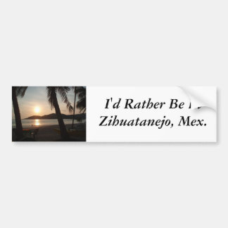 Ich würde eher in Zihuatanejo sein, krankerer Autoaufkleber