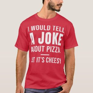 Ich würde einen Witz über Pizza erzählen, aber sei T-Shirt