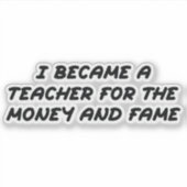 Ich wurde Lehrer für das Geld und den Ruhm Aufkleber (Vorderseite)