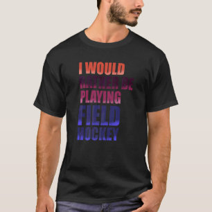 Ich würde lieber Feldhockey-Hockeyschläger spielen T-Shirt