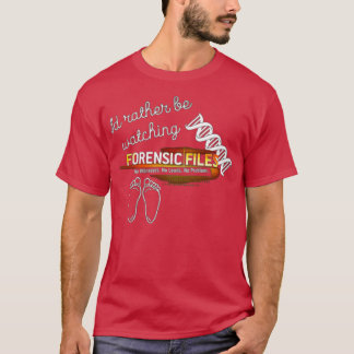 Ich würde lieber Forensic Files schauen T-Shirt