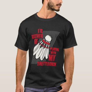 Ich würde lieber mit meinem Shuttlecock Badminto s T-Shirt