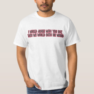 Ich würde mit Ihnen einverstanden sein, aber T-Shirt