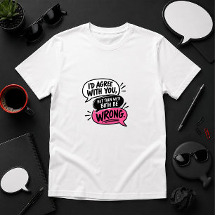 Ich würde zustimmen, aber dann hätten wir beide un T-Shirt