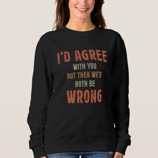 I'd Agree With You But Then We'd Both Be Wrong Sar Sweatshirt (Vorderseite)