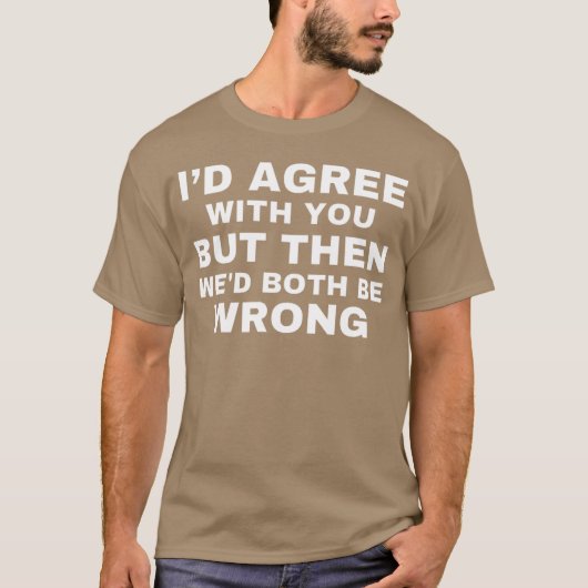 Id agree with you but then wed both be wrong T-Shirt (Vorderseite)