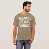 Id agree with you but then wed both be wrong T-Shirt (Vorne ganz)