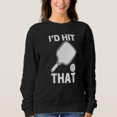 I'd Hit That  Pickleball Player Playing Sweatshirt (Vorderseite)