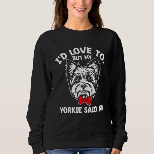 Id Love to but My Yorkie Said No Yorkshire Terrier Sweatshirt (Vorderseite)