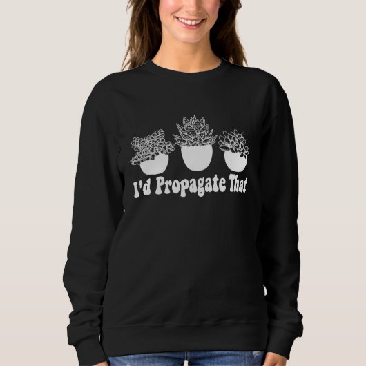 I'd Propagate That Funny Plant Lover Succulent Pro Sweatshirt (Vorderseite)