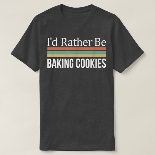 I'd Rather Be Baking Cookies  T-Shirt (Design vorne)