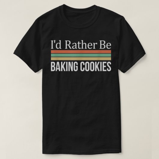 I'd Rather Be Baking Cookies T-Shirt (Design vorne)