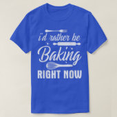 I'd Rather Be Baking Right Now T-Shirt (Design vorne)