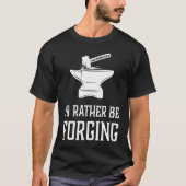 I'd Rather Be Forging  Blacksmith Metalworking For T-Shirt (Vorderseite)