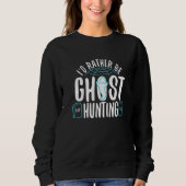 I'd Rather Be Ghost Hunting 1 Sweatshirt (Vorderseite)