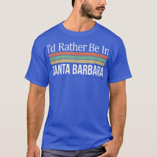 I'd Rather Be In Santa Barbara T-Shirt