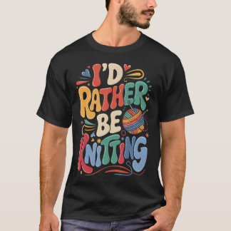 I'D Rather Be Knitting T-Shirt