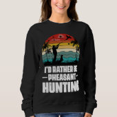 I'd Rather Be Pheasant Hunting  Pheasant Hunter Vi Sweatshirt (Vorderseite)
