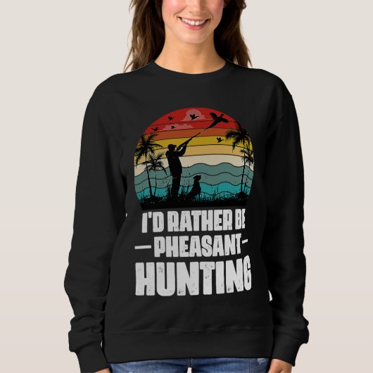 I'd Rather Be Pheasant Hunting  Pheasant Hunter Vi Sweatshirt (Vorderseite)