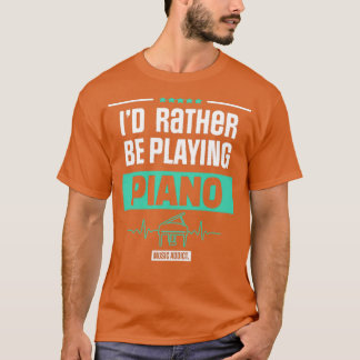 ID RATHER BE PLAYING PIANO PIANIST MUSIC GIFT T-Shirt