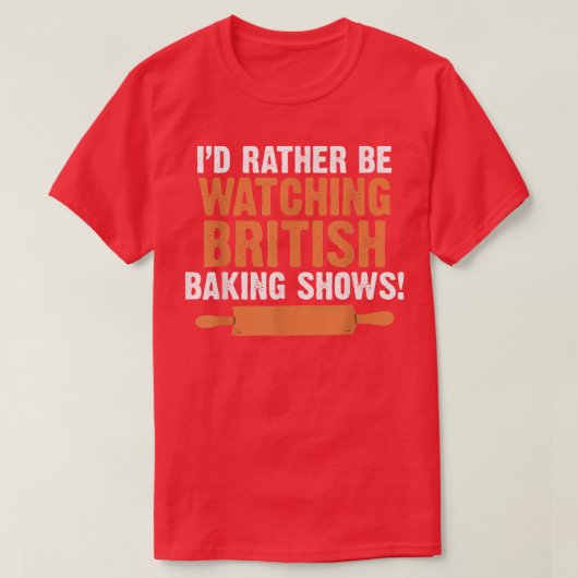 I'd Rather Be Watching British Baking Shows Quote T-Shirt (Design vorne)