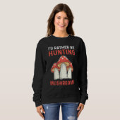 I'd Rather Hunting Mushrooms Mushroom Collecting Sweatshirt (Vorne ganz)