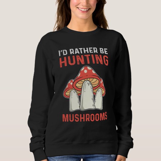 I'd Rather Hunting Mushrooms Mushroom Collecting Sweatshirt (Vorderseite)