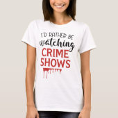 I'd Rather Watching Crime Shows T-Shirt (Vorderseite)