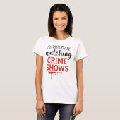 I'd Rather Watching Crime Shows T-Shirt (Vorne ganz)