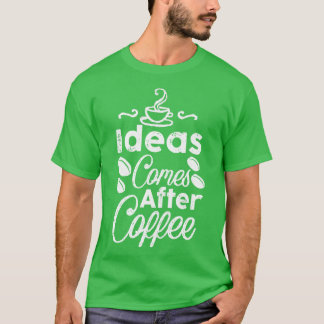Ideen kommen nach dem Kaffee T-Shirt