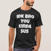 Idk Bro You Kinda Sus Funny Spaß Joke I Don't T-Shirt (Vorderseite)