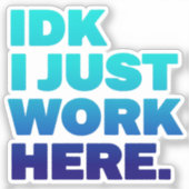 IDK I just work here Sticker - Funny Work Quote (Vorderseite)