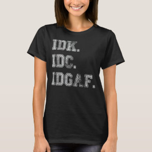 IDK IDC IDGAF Ich weiß nicht, ob es mir egal ist,  T-Shirt