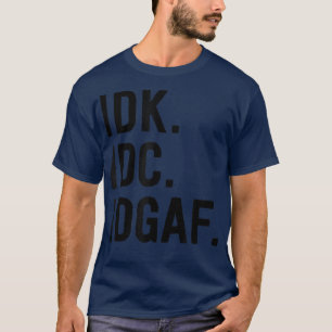 IDK IDC IDGAFSarcastic Sprichwort T-Shirt