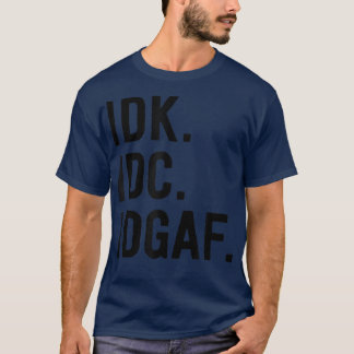 IDK IDC IDGAFSarcastic Sprichwort T-Shirt