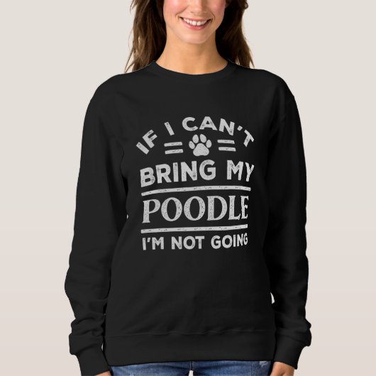 If Can't Bring My Poodle Not Going   Dog   Humor Sweatshirt (Vorderseite)