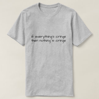 If Everything's Cringe Then Nothing Is Cringe T-Shirt