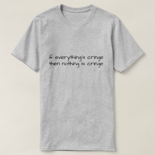 If Everything's Cringe Then Nothing Is Cringe T-Shirt (Design vorne)
