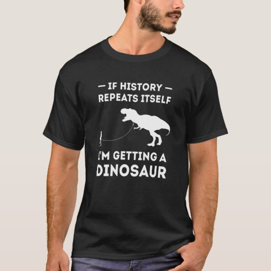 If History Repeat Itself I'm Getting A Dinosaur T-Shirt (Vorderseite)