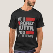 If I Agree With You We'Ll Both Be Wrong T-Shirt (Vorderseite)