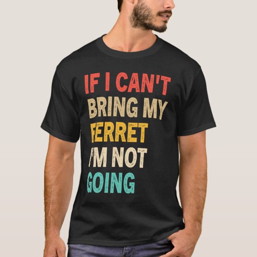 If I Can't Bring My Ferret I'm Not Going Ferret T-Shirt (Vorderseite)