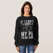 If I Cant Bring My Pig Im Not Going   Animal Sweatshirt (Vorne ganz)